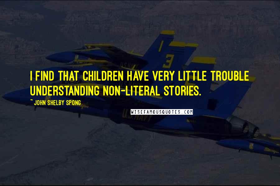 John Shelby Spong quotes: I find that children have very little trouble understanding non-literal stories.