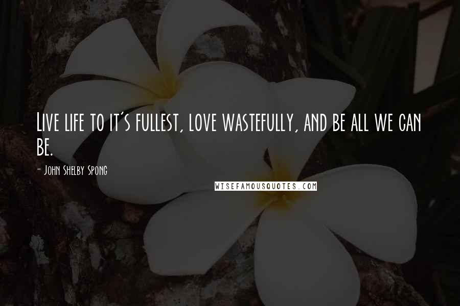 John Shelby Spong quotes: Live life to it's fullest, love wastefully, and be all we can be.