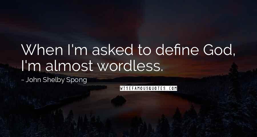 John Shelby Spong quotes: When I'm asked to define God, I'm almost wordless.