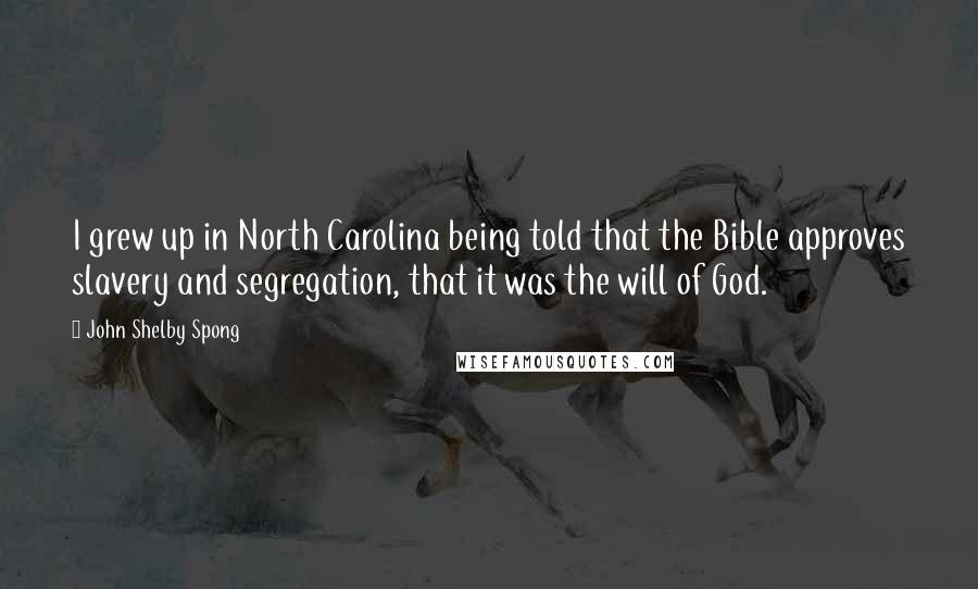 John Shelby Spong quotes: I grew up in North Carolina being told that the Bible approves slavery and segregation, that it was the will of God.