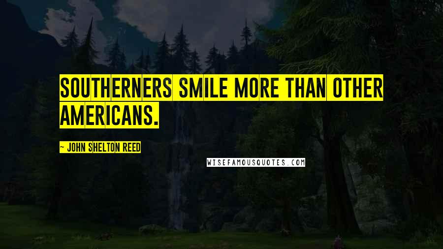 John Shelton Reed quotes: Southerners smile more than other Americans.