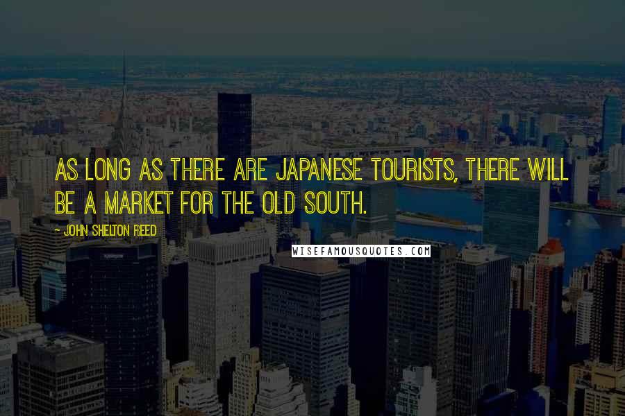 John Shelton Reed quotes: As long as there are Japanese tourists, there will be a market for the Old South.