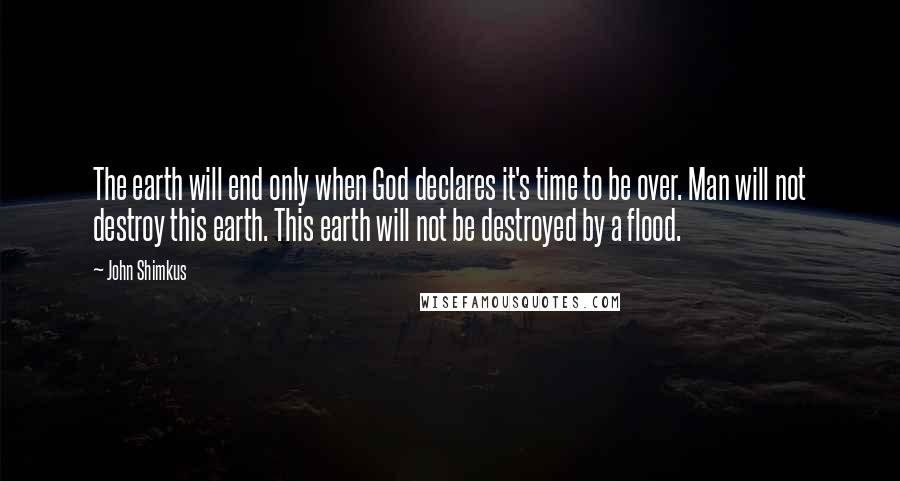 John Shimkus quotes: The earth will end only when God declares it's time to be over. Man will not destroy this earth. This earth will not be destroyed by a flood.