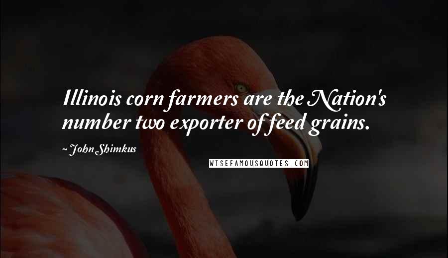 John Shimkus quotes: Illinois corn farmers are the Nation's number two exporter of feed grains.