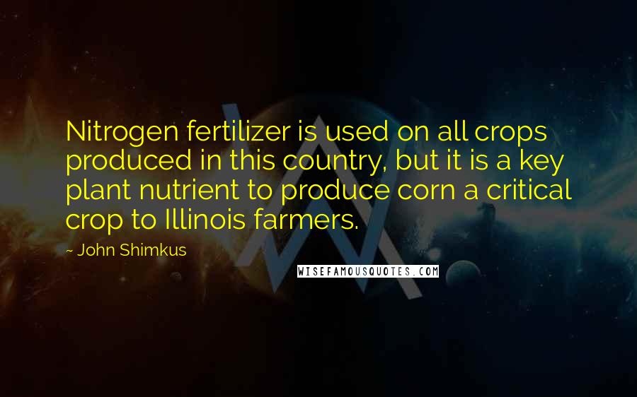 John Shimkus quotes: Nitrogen fertilizer is used on all crops produced in this country, but it is a key plant nutrient to produce corn a critical crop to Illinois farmers.