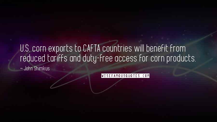 John Shimkus quotes: U.S. corn exports to CAFTA countries will benefit from reduced tariffs and duty-free access for corn products.