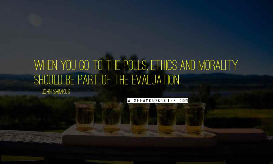 John Shimkus quotes: When you go to the polls, ethics and morality should be part of the evaluation.