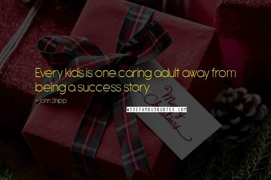 John Shipp quotes: Every kids is one caring adult away from being a success story.