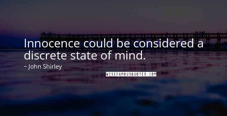 John Shirley quotes: Innocence could be considered a discrete state of mind.