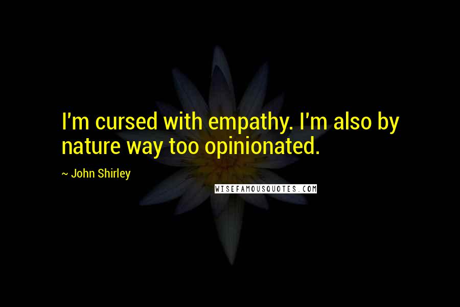 John Shirley quotes: I'm cursed with empathy. I'm also by nature way too opinionated.