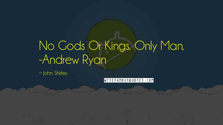 John Shirley quotes: No Gods Or Kings. Only Man. -Andrew Ryan