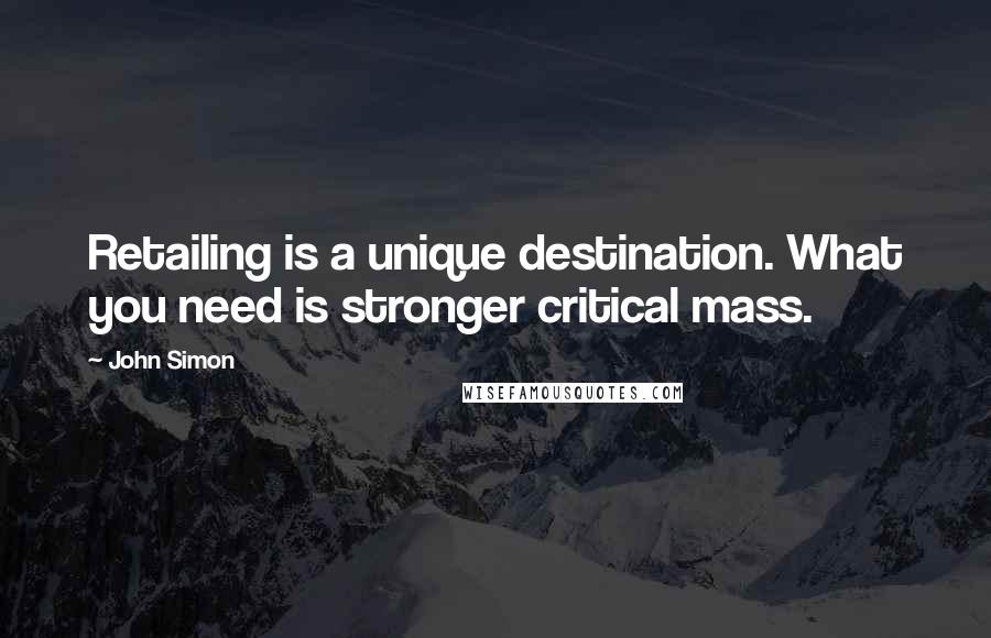 John Simon quotes: Retailing is a unique destination. What you need is stronger critical mass.