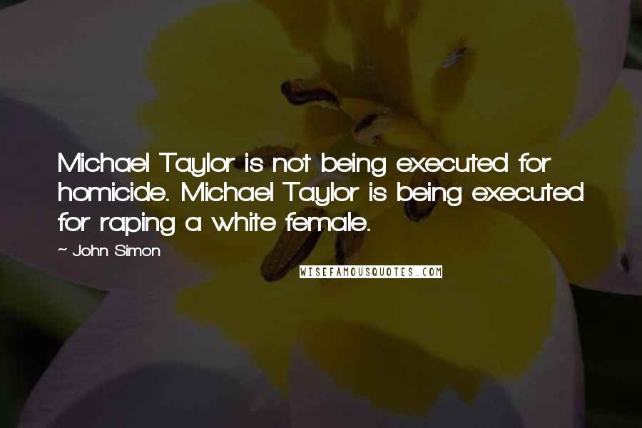 John Simon quotes: Michael Taylor is not being executed for homicide. Michael Taylor is being executed for raping a white female.