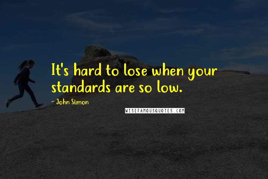 John Simon quotes: It's hard to lose when your standards are so low.