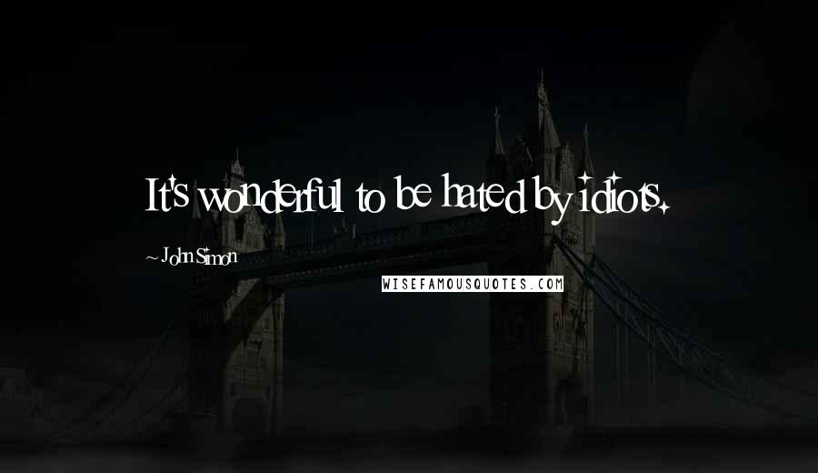 John Simon quotes: It's wonderful to be hated by idiots.