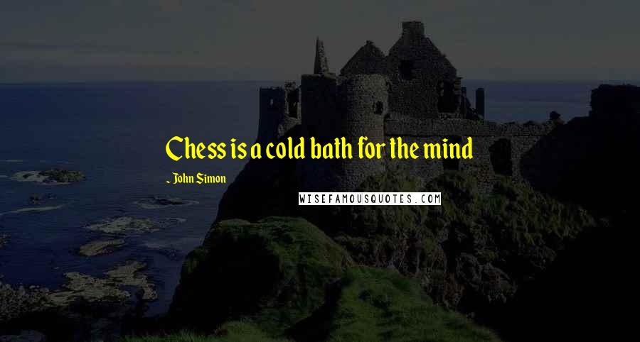 John Simon quotes: Chess is a cold bath for the mind