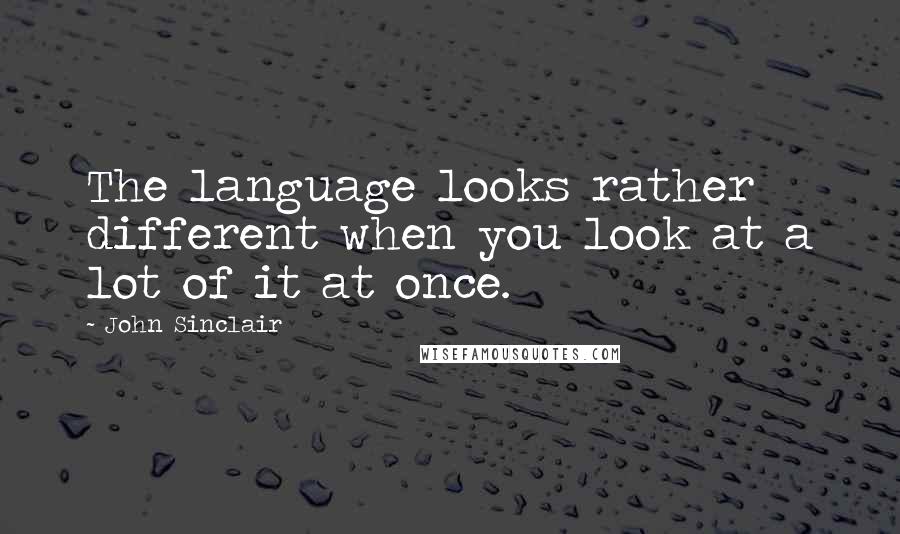 John Sinclair quotes: The language looks rather different when you look at a lot of it at once.