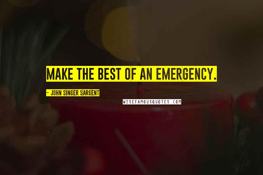 John Singer Sargent quotes: Make the best of an emergency.