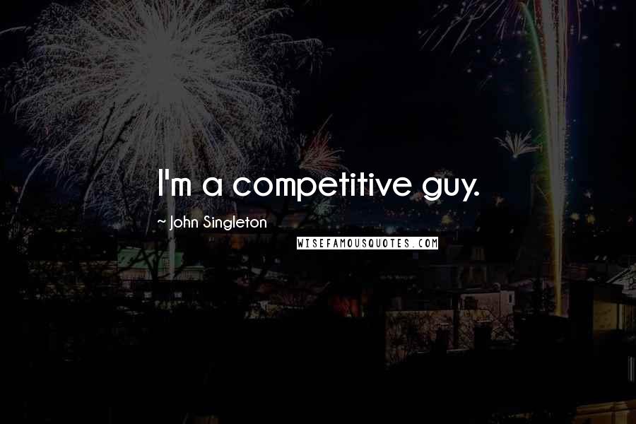 John Singleton quotes: I'm a competitive guy.