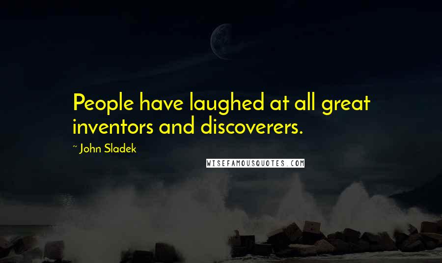 John Sladek quotes: People have laughed at all great inventors and discoverers.