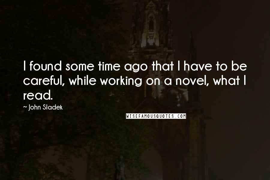 John Sladek quotes: I found some time ago that I have to be careful, while working on a novel, what I read.