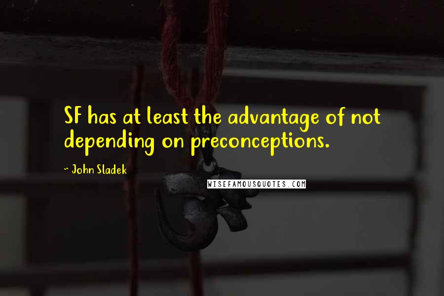 John Sladek quotes: SF has at least the advantage of not depending on preconceptions.