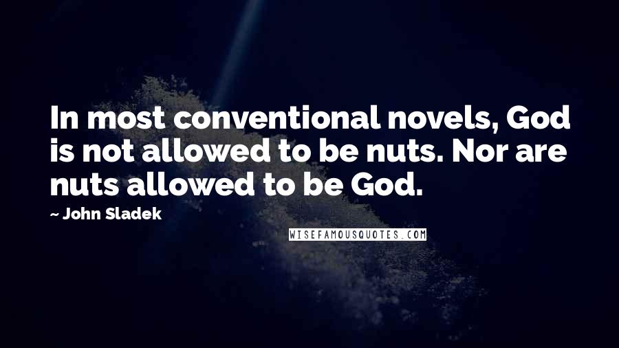 John Sladek quotes: In most conventional novels, God is not allowed to be nuts. Nor are nuts allowed to be God.