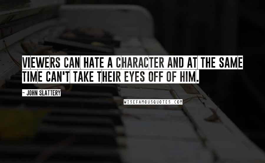 John Slattery quotes: Viewers can hate a character and at the same time can't take their eyes off of him.