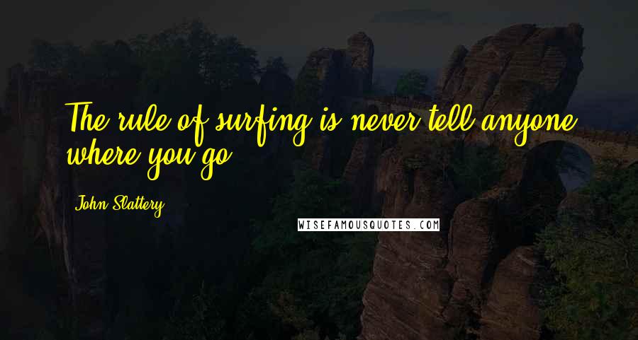 John Slattery quotes: The rule of surfing is never tell anyone where you go.