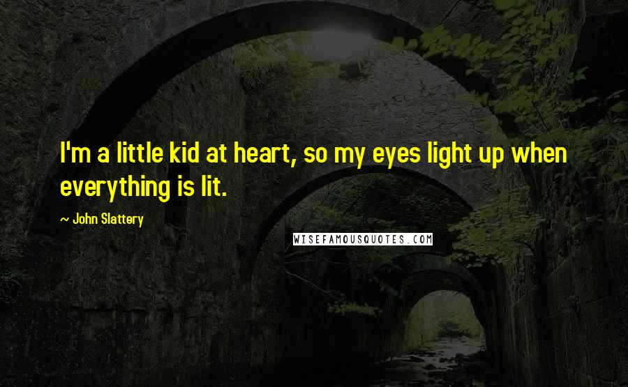 John Slattery quotes: I'm a little kid at heart, so my eyes light up when everything is lit.