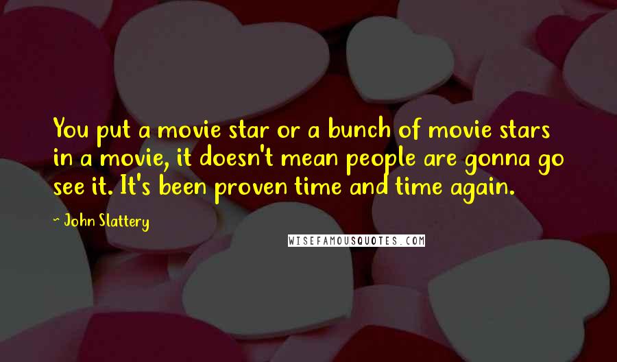 John Slattery quotes: You put a movie star or a bunch of movie stars in a movie, it doesn't mean people are gonna go see it. It's been proven time and time again.