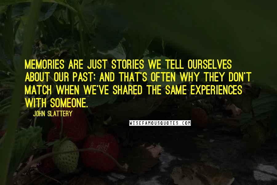 John Slattery quotes: Memories are just stories we tell ourselves about our past; and that's often why they don't match when we've shared the same experiences with someone.