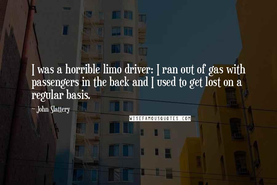 John Slattery quotes: I was a horrible limo driver: I ran out of gas with passengers in the back and I used to get lost on a regular basis.