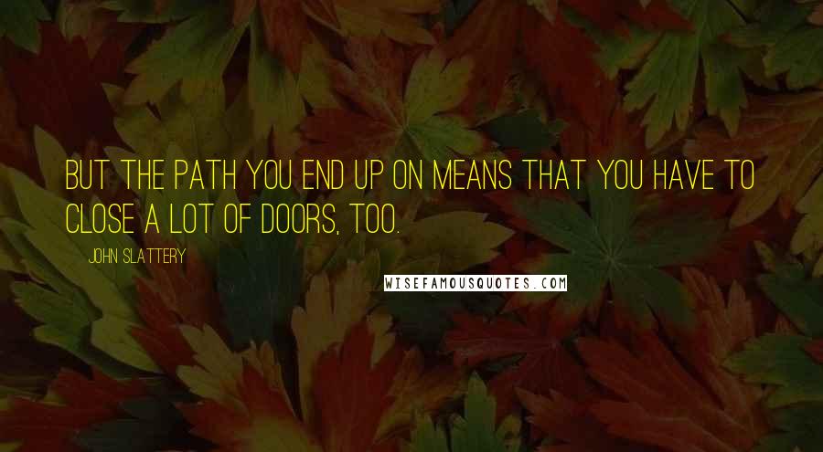 John Slattery quotes: But the path you end up on means that you have to close a lot of doors, too.