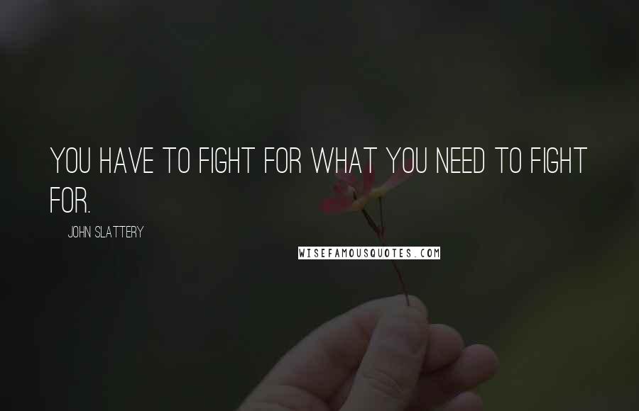 John Slattery quotes: You have to fight for what you need to fight for.