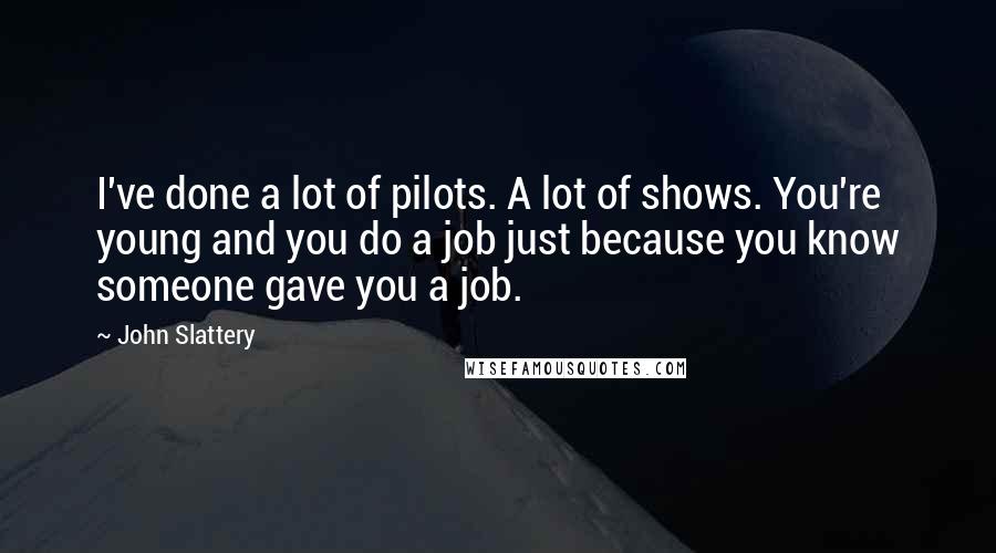 John Slattery quotes: I've done a lot of pilots. A lot of shows. You're young and you do a job just because you know someone gave you a job.