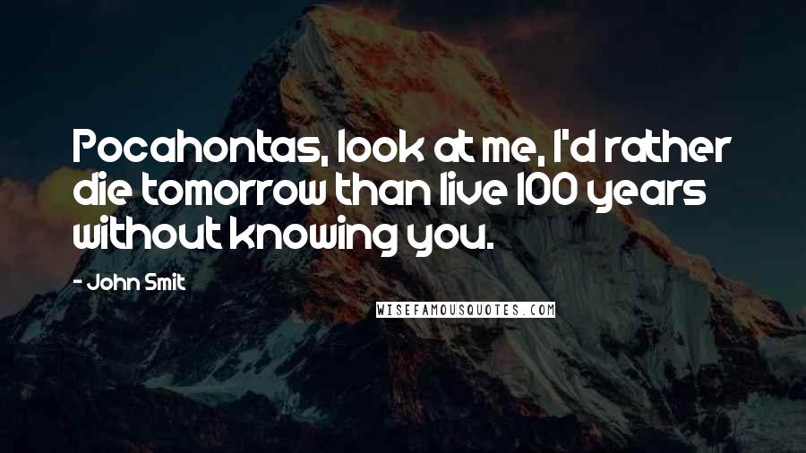 John Smit quotes: Pocahontas, look at me, I'd rather die tomorrow than live 100 years without knowing you.