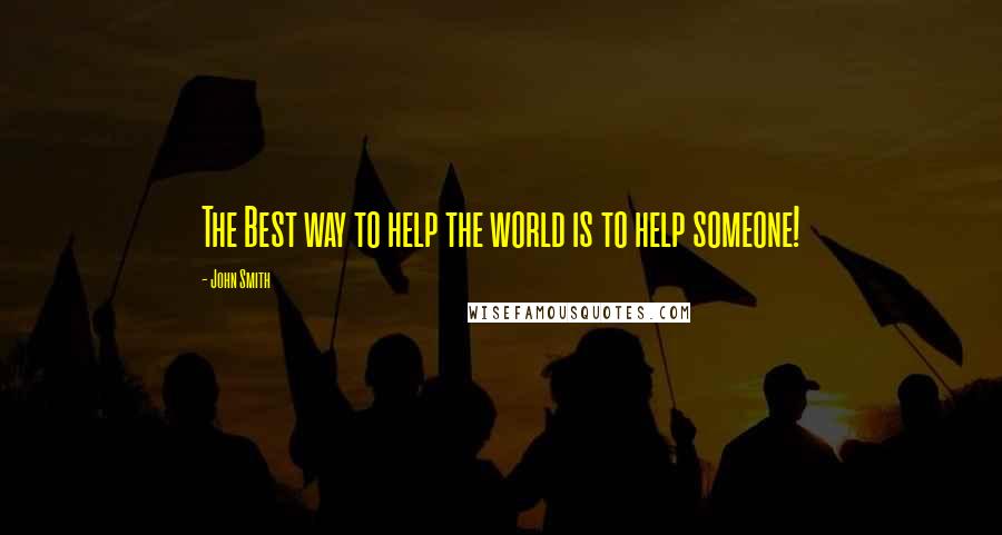John Smith quotes: The Best way to help the world is to help someone!