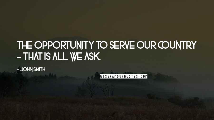 John Smith quotes: The opportunity to serve our country - that is all we ask.