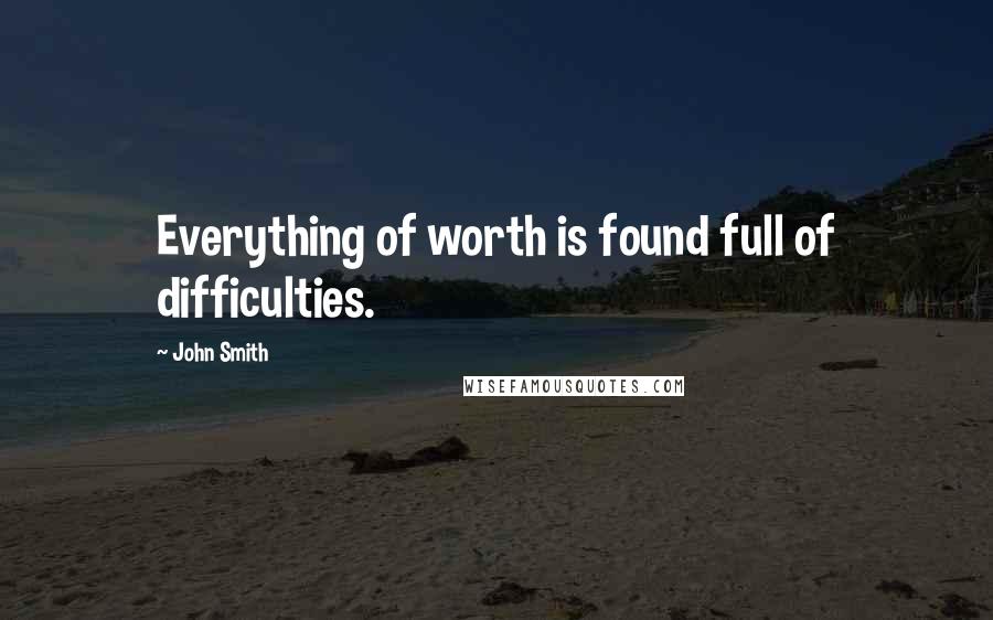 John Smith quotes: Everything of worth is found full of difficulties.