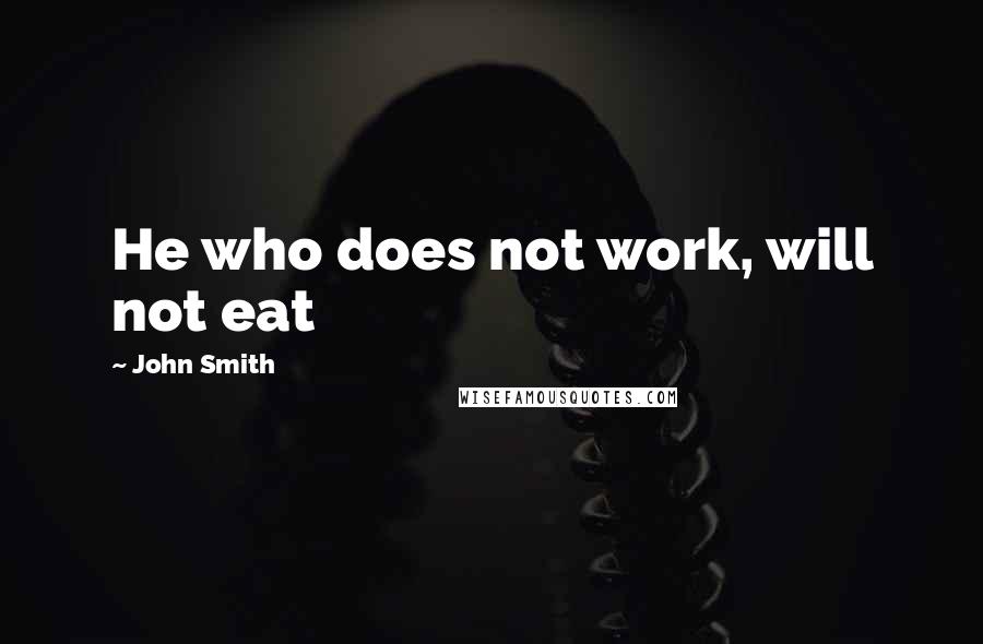John Smith quotes: He who does not work, will not eat