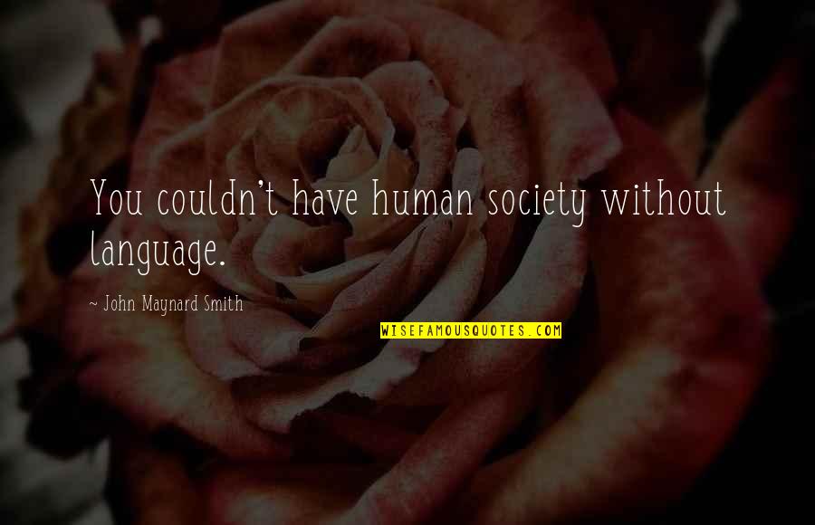 John Smith Quotes By John Maynard Smith: You couldn't have human society without language. John Smith Quotes By John Maynard Smith: You couldn't have human society without language.