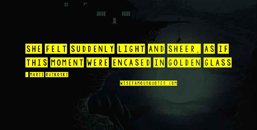 John Smiths Quotes By Marie Rutkoski: She felt suddenly light and sheer, as if