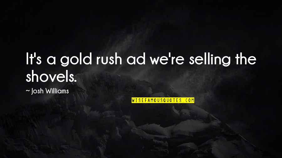 John Snobelen Quotes By Josh Williams: It's a gold rush ad we're selling the
