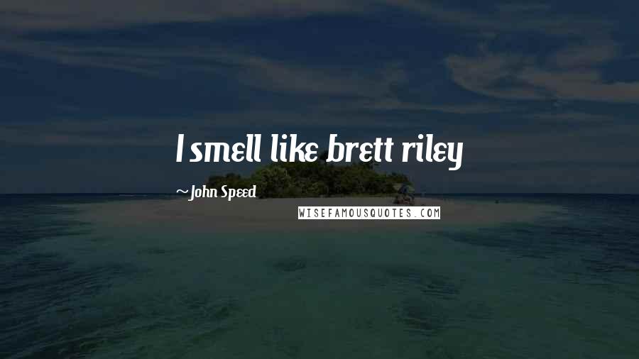 John Speed quotes: I smell like brett riley