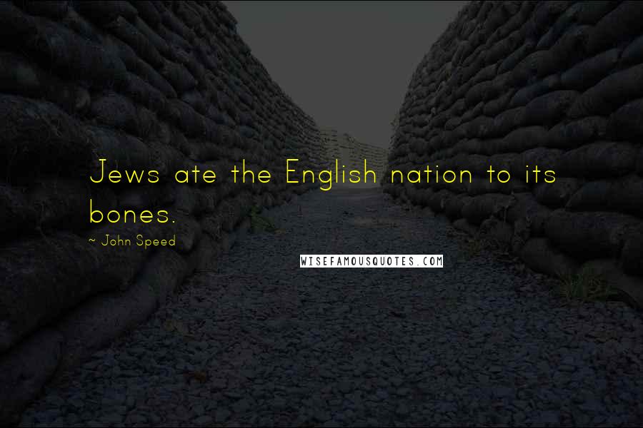 John Speed quotes: Jews ate the English nation to its bones.