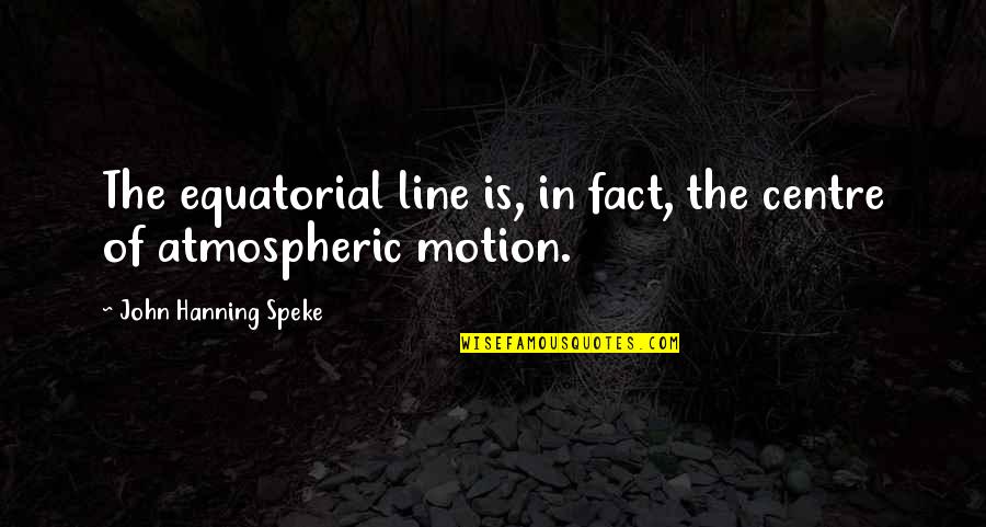 John Speke Quotes By John Hanning Speke: The equatorial line is, in fact, the centre