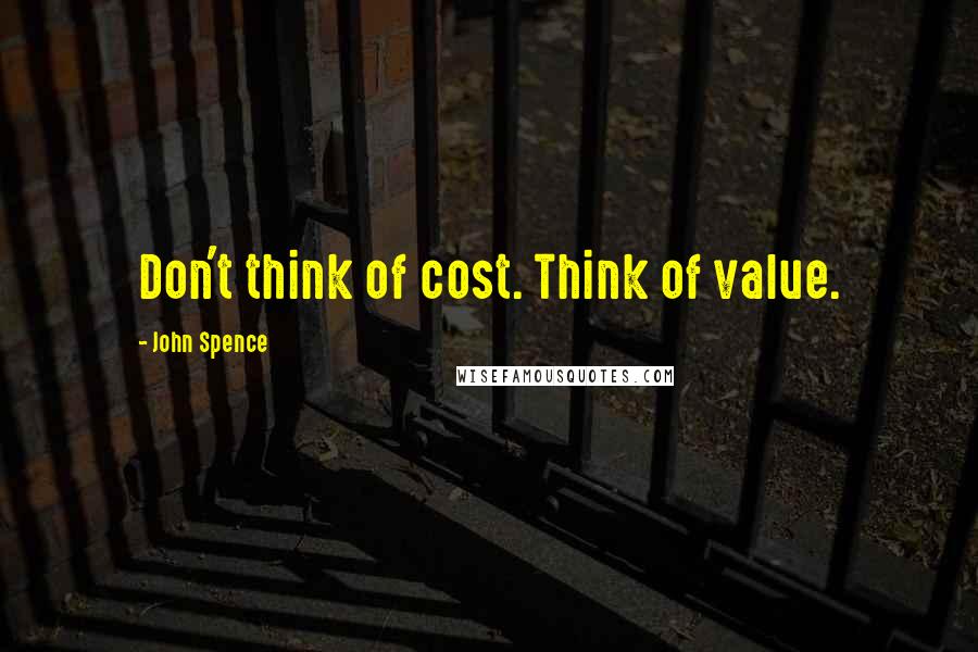 John Spence quotes: Don't think of cost. Think of value.