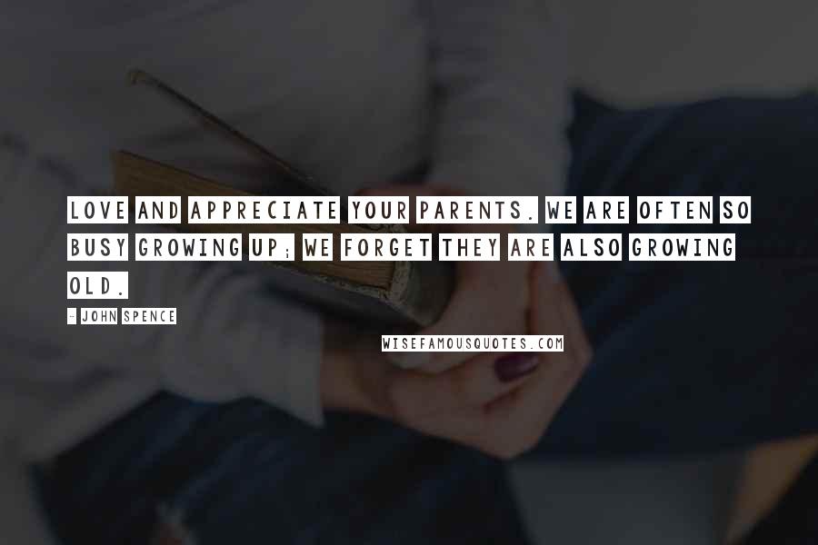 John Spence quotes: Love and appreciate your parents. We are often so busy growing up; we forget they are also growing old.