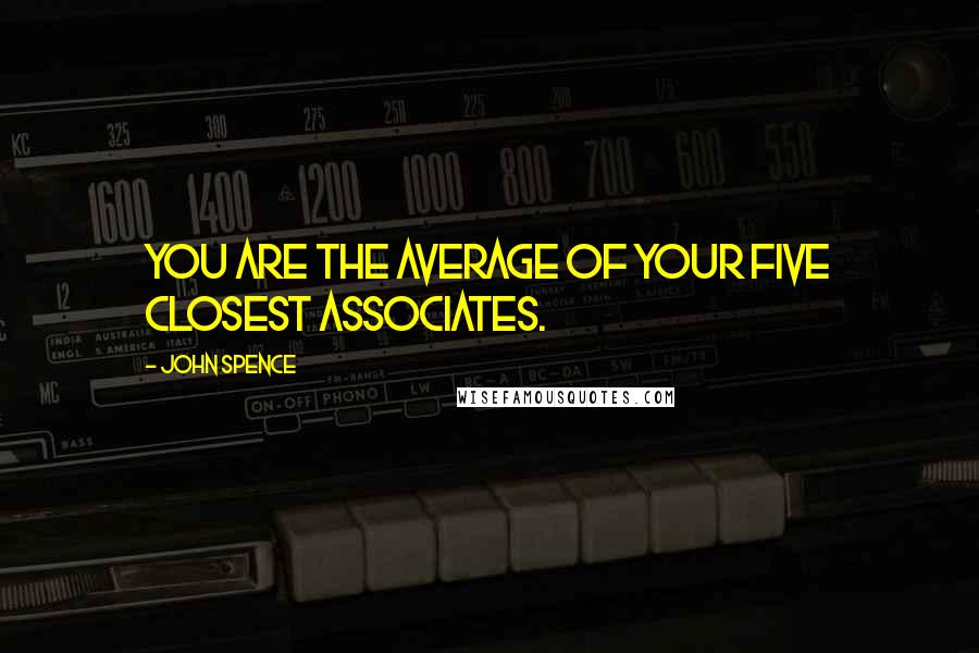 John Spence quotes: You are the average of your five closest associates.